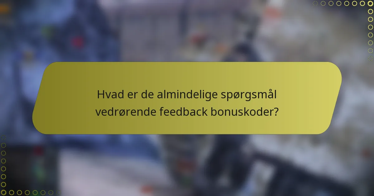 Hvad er de almindelige spørgsmål vedrørende feedback bonuskoder?