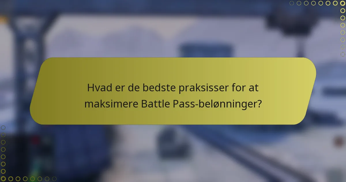 Hvad er de bedste praksisser for at maksimere Battle Pass-belønninger?