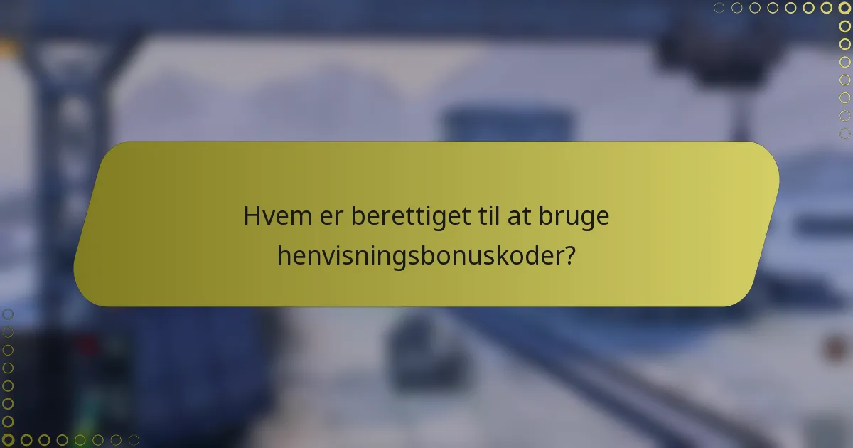 Hvem er berettiget til at bruge henvisningsbonuskoder?