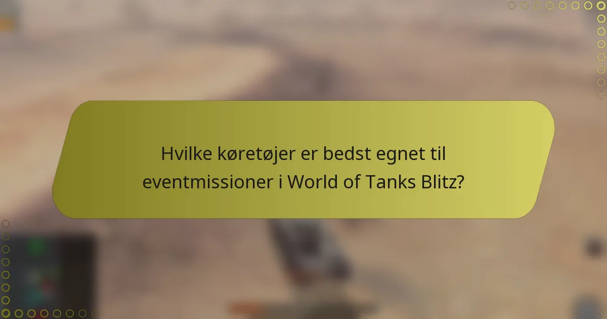 Hvilke køretøjer er bedst egnet til eventmissioner i World of Tanks Blitz?