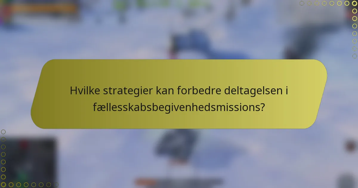 Hvilke strategier kan forbedre deltagelsen i fællesskabsbegivenhedsmissions?
