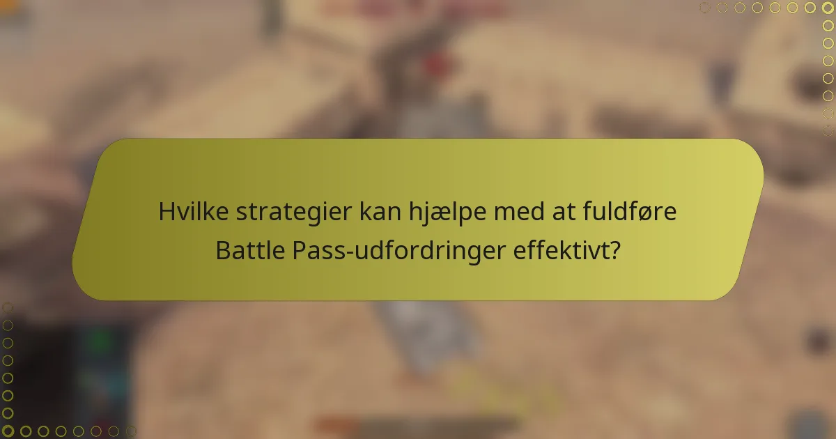 Hvilke strategier kan hjælpe med at fuldføre Battle Pass-udfordringer effektivt?