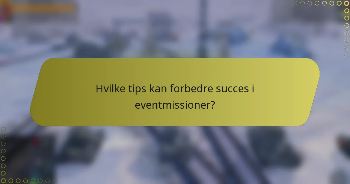 Hvilke tips kan forbedre succes i eventmissioner?