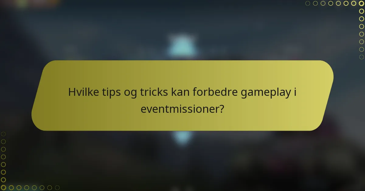 Hvilke tips og tricks kan forbedre gameplay i eventmissioner?